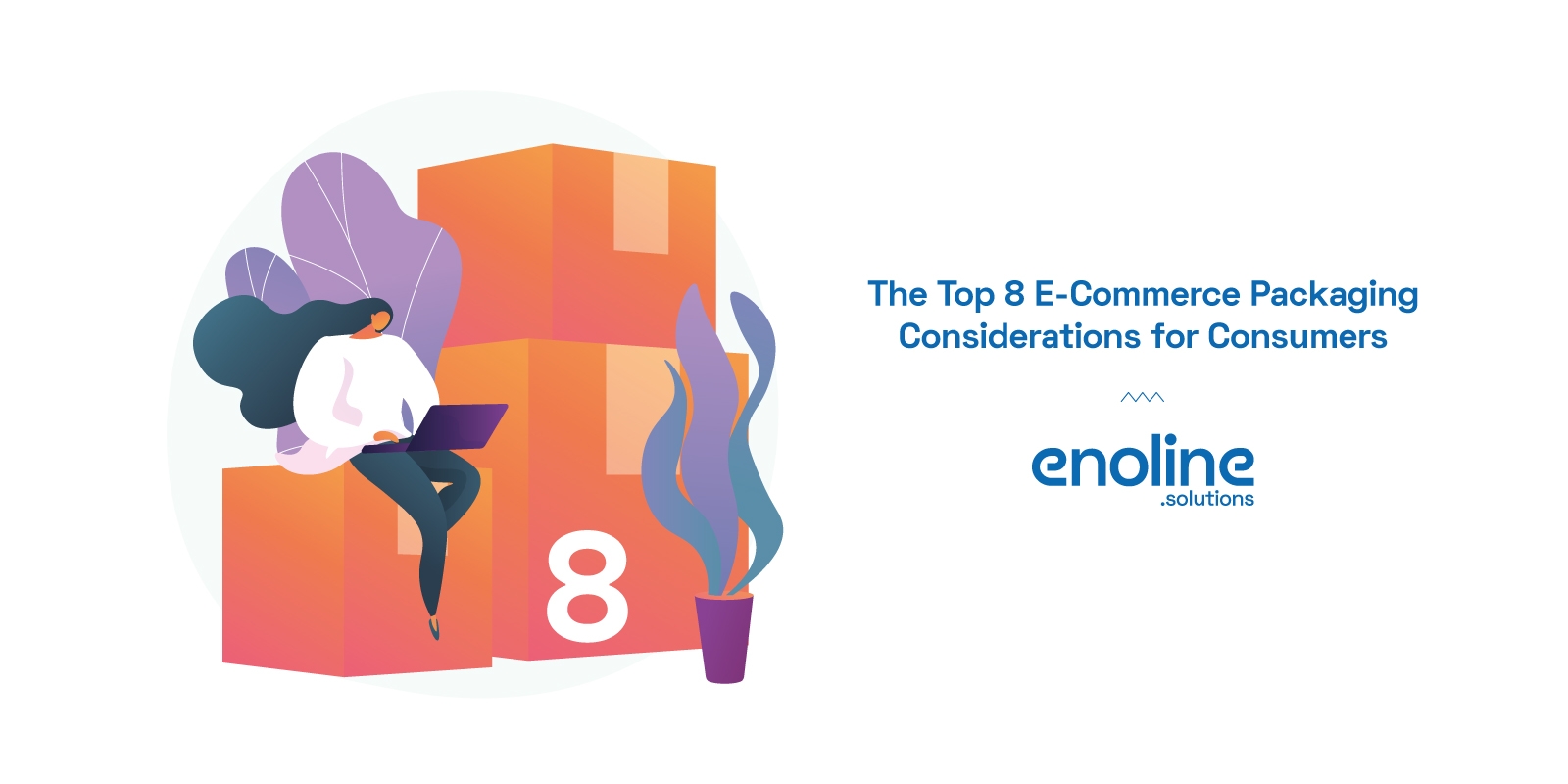 Top 8 e commerce packaging considerations for consumers enoline solutions